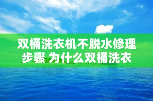 双桶洗衣机不脱水修理步骤 为什么双桶洗衣机脱水不转了 双桶洗衣机不脱水修理步骤 为什么双桶洗衣机脱水不转了