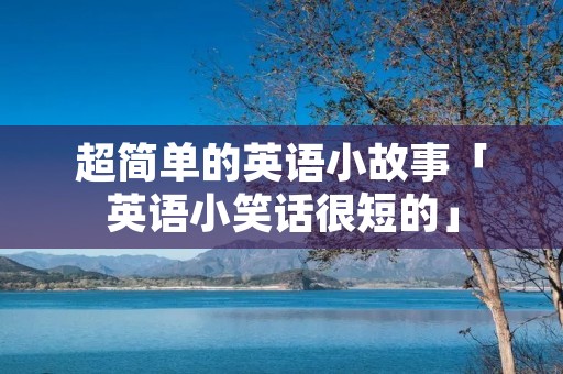 超简单的英语小故事「英语小笑话很短的」