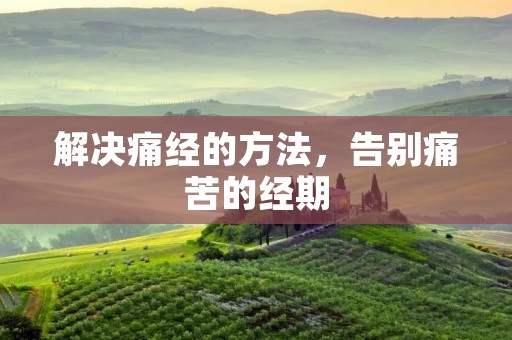 解决痛经的方法，告别痛苦的经期