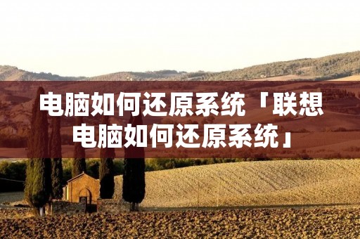 电脑如何还原系统「联想电脑如何还原系统」