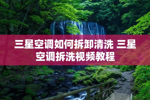 三星空调如何拆卸清洗 三星空调拆洗视频教程