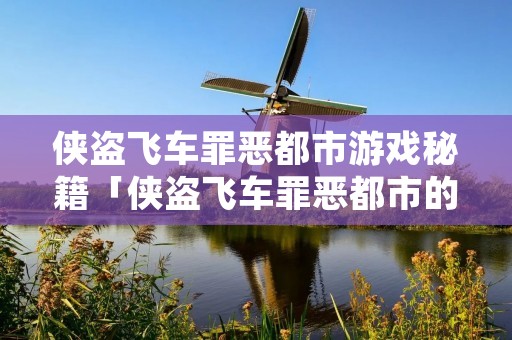 侠盗飞车罪恶都市游戏秘籍「侠盗飞车罪恶都市的秘籍全部」 侠盗飞车罪恶都市游戏秘籍「侠盗飞车罪恶都市的秘籍全部」
