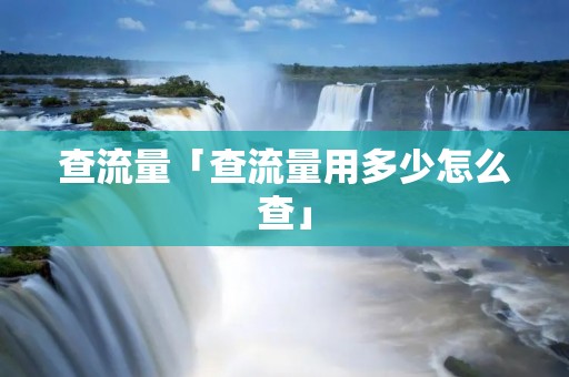 查流量「查流量用多少怎么查」 查流量「查流量用多少怎么查」