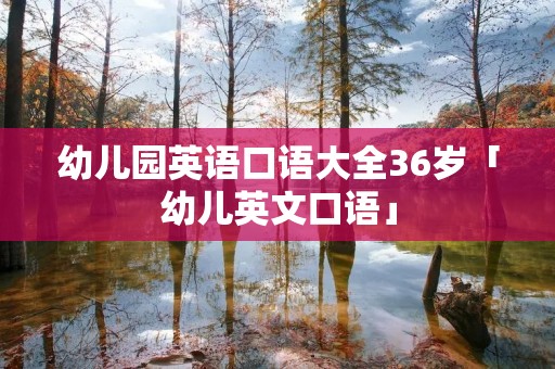 幼儿园英语口语大全36岁「幼儿英文口语」