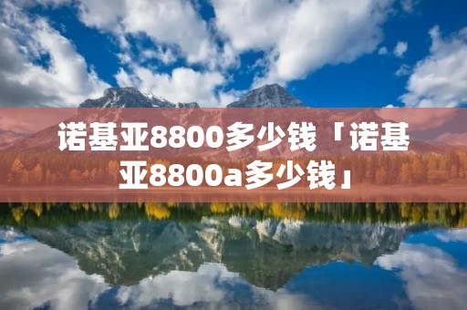 诺基亚8800多少钱「诺基亚8800a多少钱」
