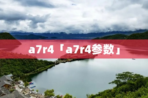 a7r4「a7r4参数」