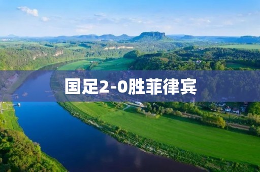 国足2-0胜菲律宾：实力碾压展现出争胜决心