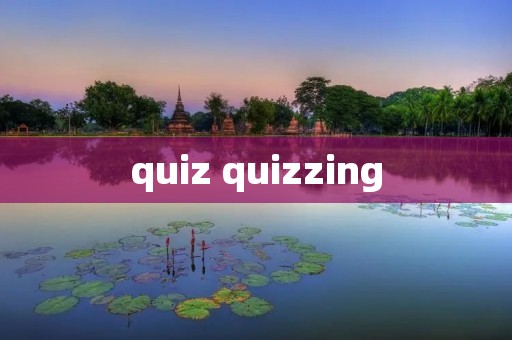 quiz quizzing quiz quizzing