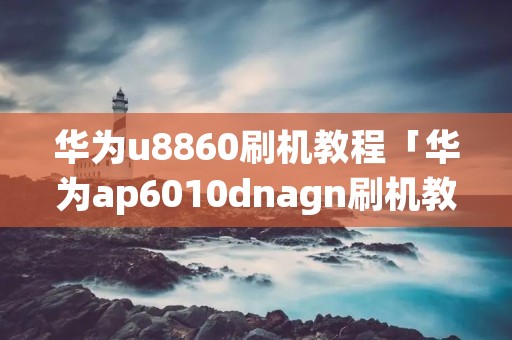 华为u8860刷机教程「华为ap6010dnagn刷机教程」 华为u8860刷机教程「华为ap6010dnagn刷机教程」