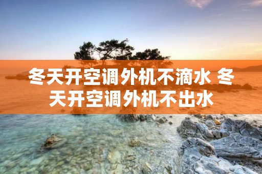 冬天开空调外机不滴水 冬天开空调外机不出水