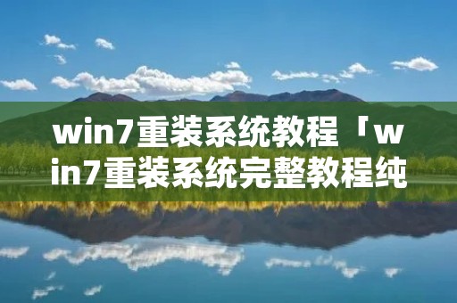 win7重装系统教程「win7重装系统完整教程纯净版」