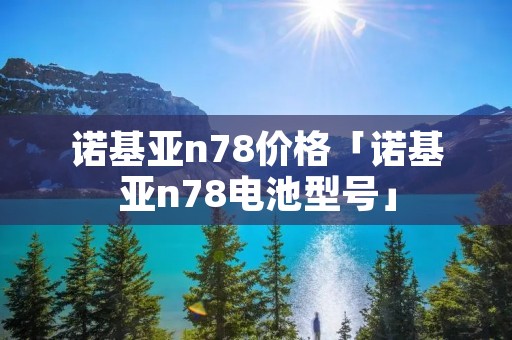 诺基亚n78价格「诺基亚n78电池型号」