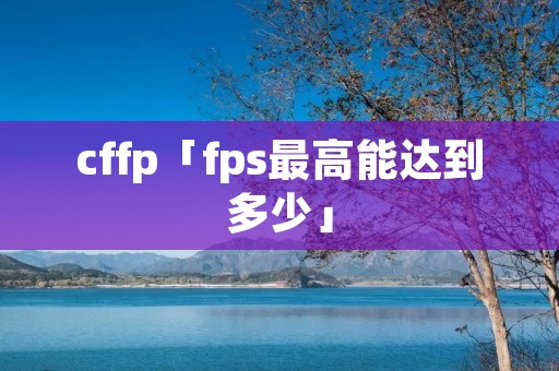 cffp「fps最高能达到多少」