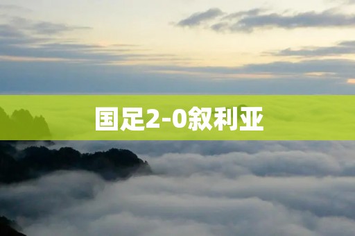 国足2-0叙利亚:决胜之战,中国足球再次崛起 国足2-0叙利亚:决胜之战,中国足球再次崛起