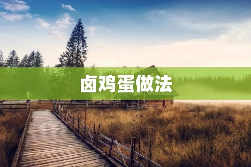 卤鸡蛋做法:食材简单,味道鲜美,让您回味无穷 卤鸡蛋做法:食材简单,味道鲜美,让您回味无穷
