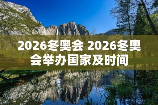 2026冬奥会 2026冬奥会举办国家及时间