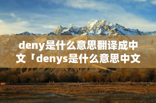 deny是什么意思翻译成中文「denys是什么意思中文」