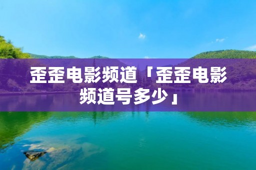 歪歪电影频道「歪歪电影频道号多少」