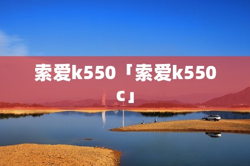 索爱k550「索爱k550c」