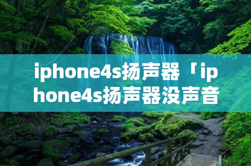 iphone4s扬声器「iphone4s扬声器没声音」