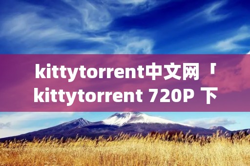 kittytorrent中文网「kittytorrent 720P 下载」 kittytorrent中文网「kittytorrent 720P 下载」