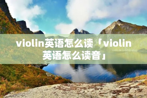 violin英语怎么读「violin英语怎么读音」