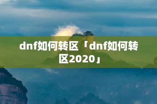dnf如何转区「dnf如何转区2020」 dnf如何转区「dnf如何转区2020」