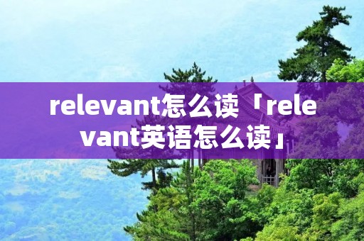 relevant怎么读「relevant英语怎么读」