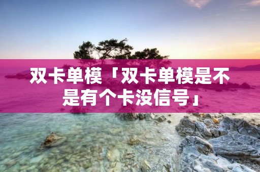 双卡单模「双卡单模是不是有个卡没信号」