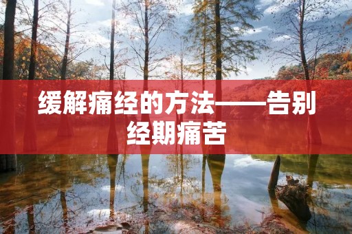 缓解痛经的方法——告别经期痛苦