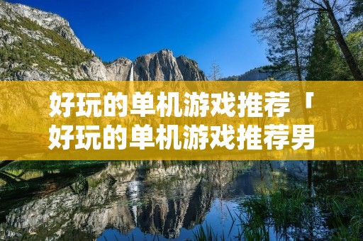 好玩的单机游戏推荐「好玩的单机游戏推荐男生」