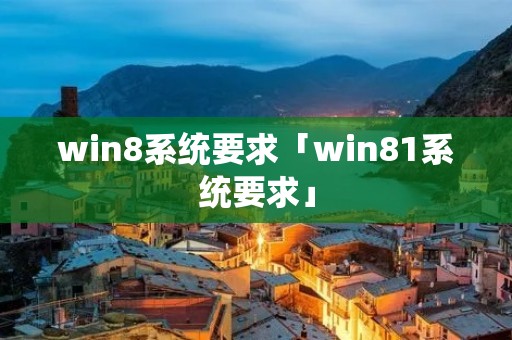 win8系统要求「win81系统要求」 win8系统要求「win81系统要求」
