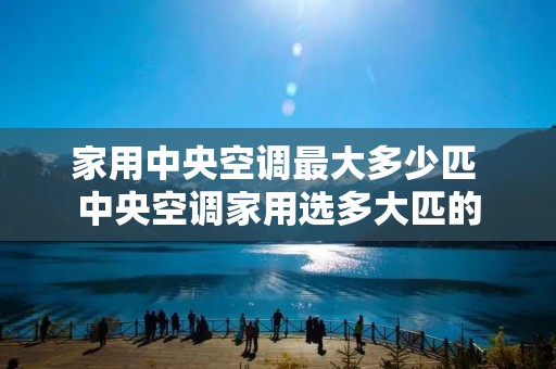 家用中央空调最大多少匹 中央空调家用选多大匹的