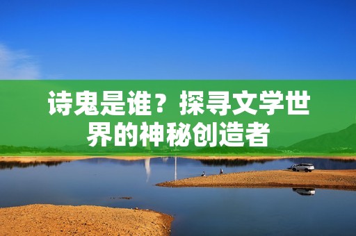 诗鬼是谁？探寻文学世界的神秘创造者