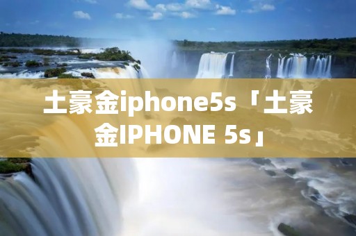 土豪金iphone5s「土豪金IPHONE 5s」 土豪金iphone5s「土豪金IPHONE 5s」