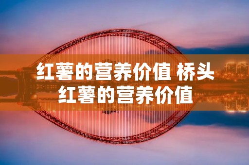 红薯的营养价值 桥头红薯的营养价值