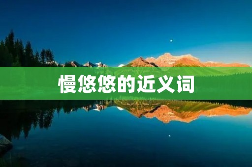 慢悠悠的近义词:缓慢、迟缓、慢吞吞、慢腾腾、慢慢吞吞、慢悠悠、慢条斯理、慢悠闲、慢慢踱步、慢吞吞地、慢吞吞地、慢吞吞的、慢吞吞地、慢吞吞的、慢吞吞地、慢腾腾地、慢腾腾的、慢腾腾地、慢腾腾的、慢悠悠地、慢悠悠的、慢蹂躏、慢蹂躏地、慢蹂躏的、慢蹂躏地、慢悠悠地、慢悠悠的、慢踱步、慢踱步地、慢踱步的、慢踱步地、慢悠悠地、慢悠悠的、慢吞吞、慢腾腾、慢悠悠、慢条斯理、慢悠闲、慢慢踱步、慢吞吞地、慢吞吞地、慢吞吞的、慢吞吞地、慢吞吞的、慢吞吞地、慢腾腾地、慢腾腾的、慢腾腾地、慢腾腾的、慢悠悠地、慢悠悠的、慢