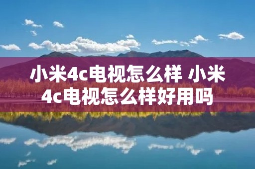 小米4c电视怎么样 小米4c电视怎么样好用吗 小米4c电视怎么样 小米4c电视怎么样好用吗