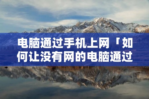 电脑通过手机上网「如何让没有网的电脑通过手机上网」 电脑通过手机上网「如何让没有网的电脑通过手机上网」