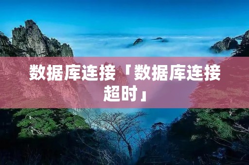 数据库连接「数据库连接超时」