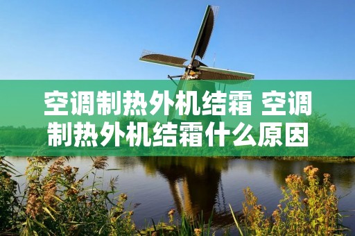 空调制热外机结霜 空调制热外机结霜什么原因造成的