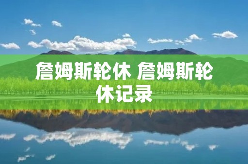 詹姆斯轮休 詹姆斯轮休记录