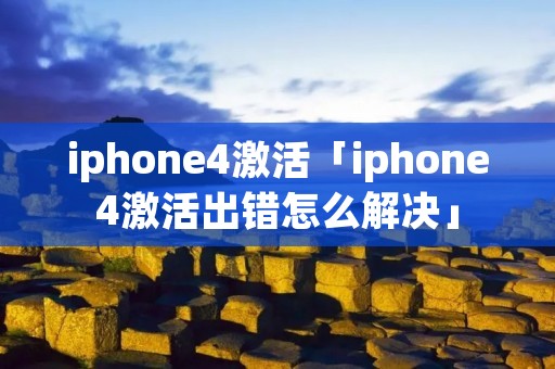 iphone4激活「iphone4激活出错怎么解决」 iphone4激活「iphone4激活出错怎么解决」