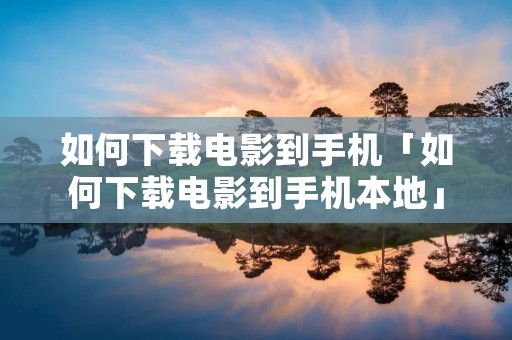 如何下载电影到手机「如何下载电影到手机本地」