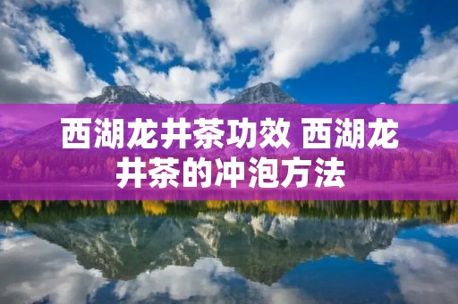 西湖龙井茶功效 西湖龙井茶的冲泡方法