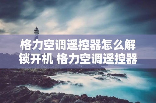 格力空调遥控器怎么解锁开机 格力空调遥控器怎么解锁开机声音 格力空调遥控器怎么解锁开机 格力空调遥控器怎么解锁开机声音