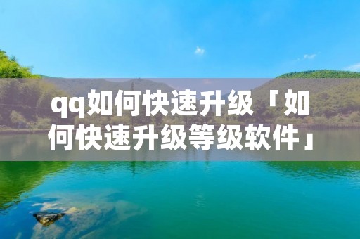 qq如何快速升级「如何快速升级等级软件」