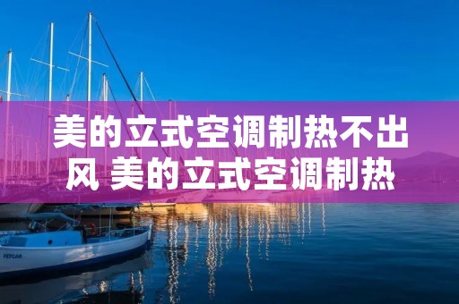 美的立式空调制热不出风 美的立式空调制热不出风显示待机
