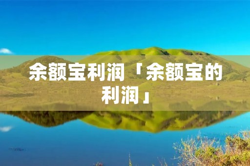 余额宝利润「余额宝的利润」