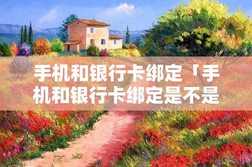 手机和**卡绑定「手机和**卡绑定是不是就有来电提醒了」 手机和**卡绑定「手机和**卡绑定是不是就有来电提醒了」